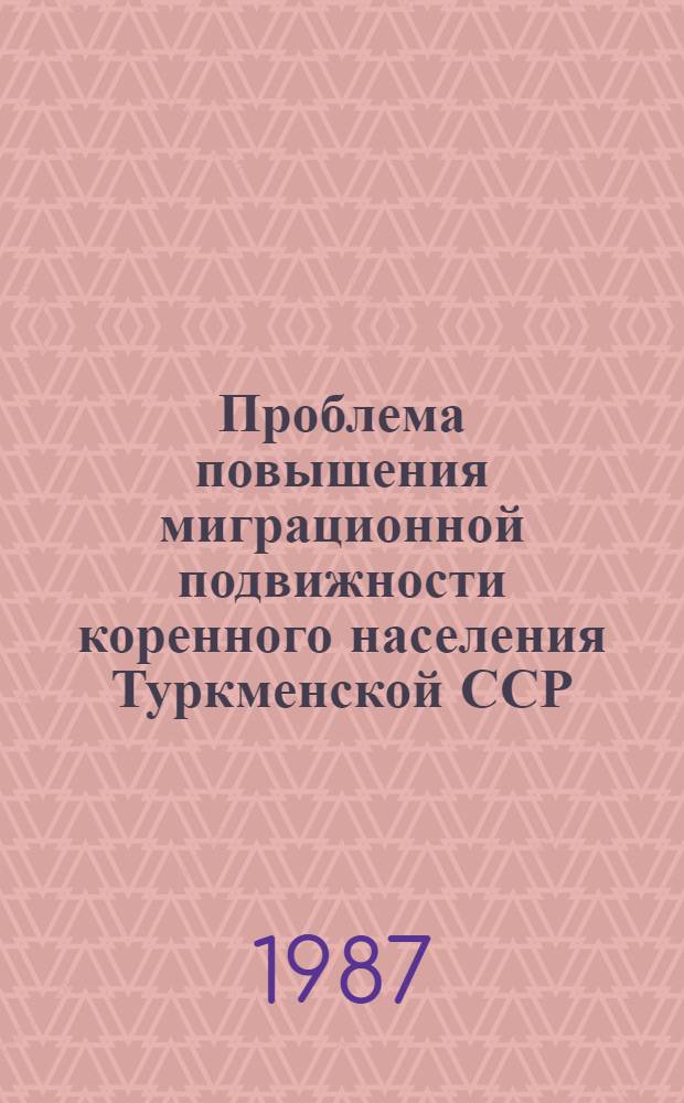 Проблема повышения миграционной подвижности коренного населения Туркменской ССР : Автореф. дис. на соиск. учен. степ. к. э. н