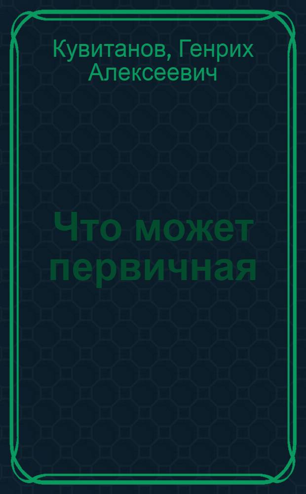 Что может первичная : Из опыта работы первич. орг. Всесоюз. добр. о-ва борьбы за трезвость