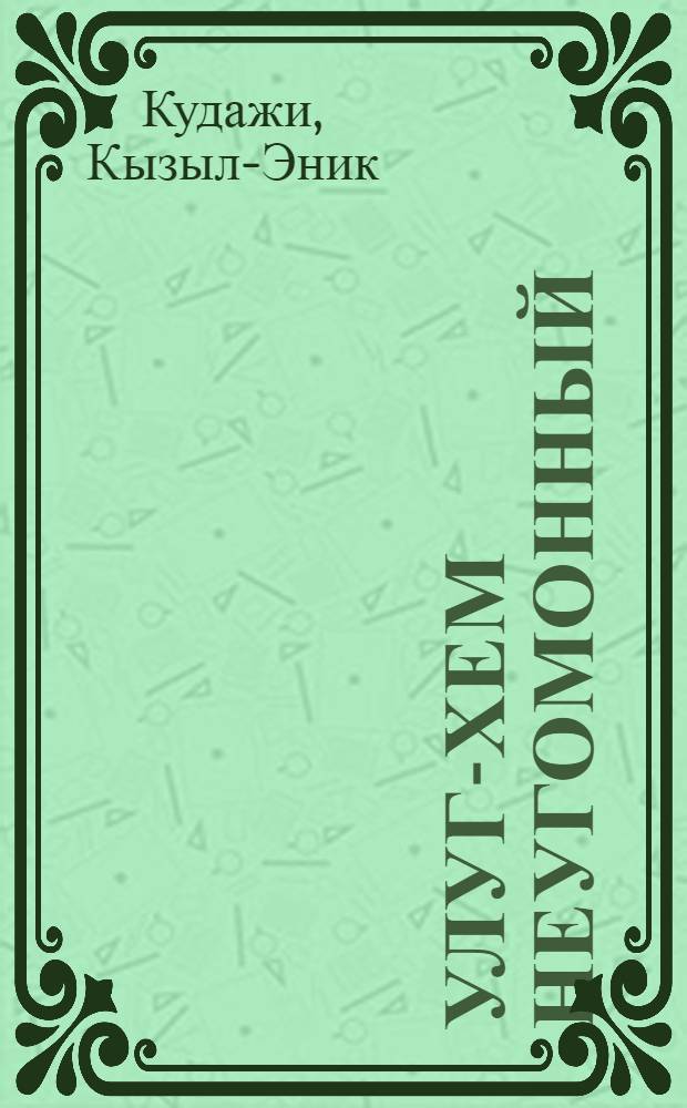 Улуг-Хем неугомонный : Роман