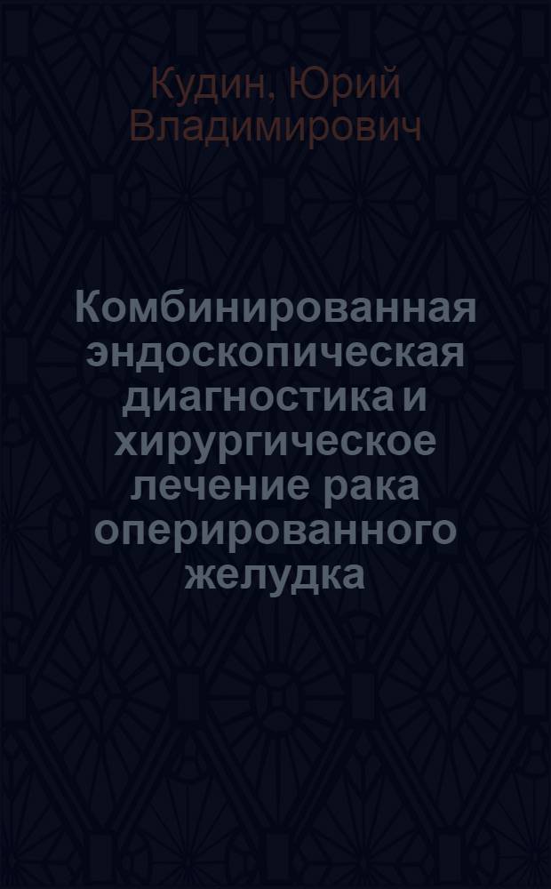 Комбинированная эндоскопическая диагностика и хирургическое лечение рака оперированного желудка : Автореф. дис. на соиск. учен. степ. канд. мед. наук : (14.00.14)