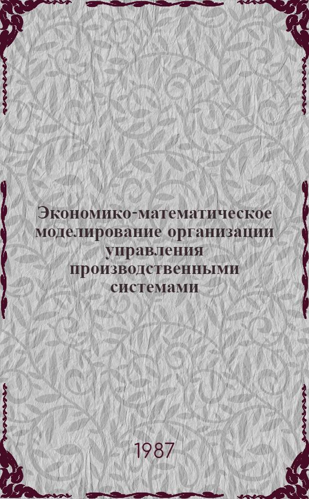 Экономико-математическое моделирование организации управления производственными системами : Автореф. дис. на соиск. учен. степ. канд. экон. наук : (08.00.13)