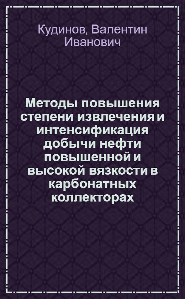Методы повышения степени извлечения и интенсификация добычи нефти повышенной и высокой вязкости в карбонатных коллекторах : Автореф. дис. на соиск. учен. степ. д. т. н. в форме науч. докл