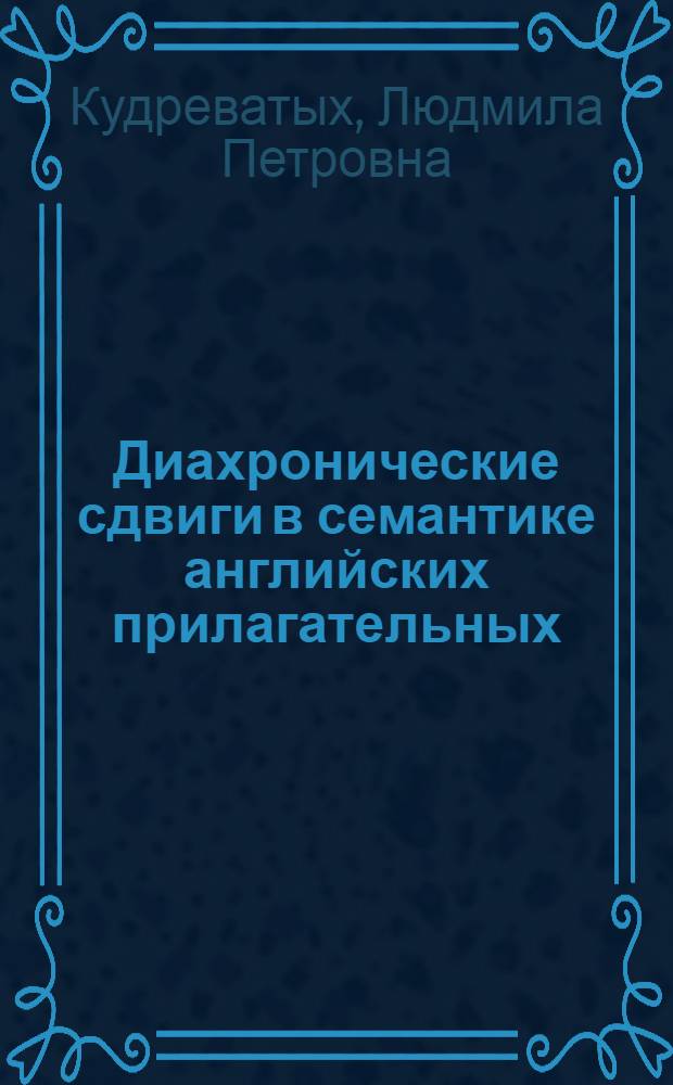 Диахронические сдвиги в семантике английских прилагательных : (На материале истории семант. поля тактил. прилагательных с VIII по XX в.) : Автореф. дис. на соиск. учен. степ. канд. филос. наук : (10.02.04)