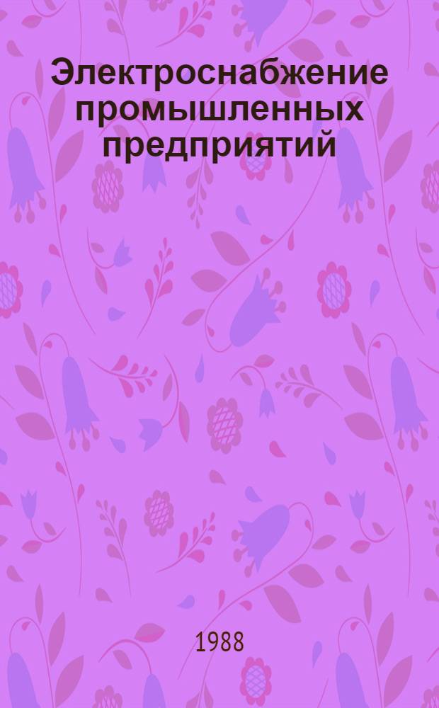 Электроснабжение промышленных предприятий : Учеб. пособие для вузов по спец. "Электроснабжение пром. предприятий"