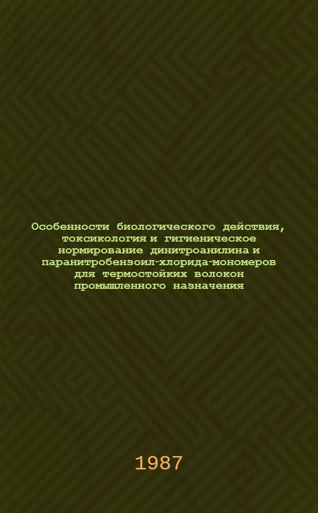 Особенности биологического действия, токсикология и гигиеническое нормирование динитроанилина и паранитробензоил-хлорида-мономеров для термостойких волокон промышленного назначения : Автореф. дис. на соиск. учен. степ. канд. биол. наук : (14.00.07)