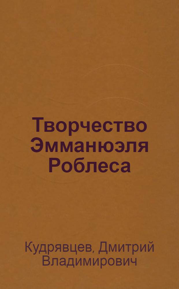 Творчество Эмманюэля Роблеса : Автореф. дис. на соиск. учен. степ. канд. филол. наук : (10.01.05)