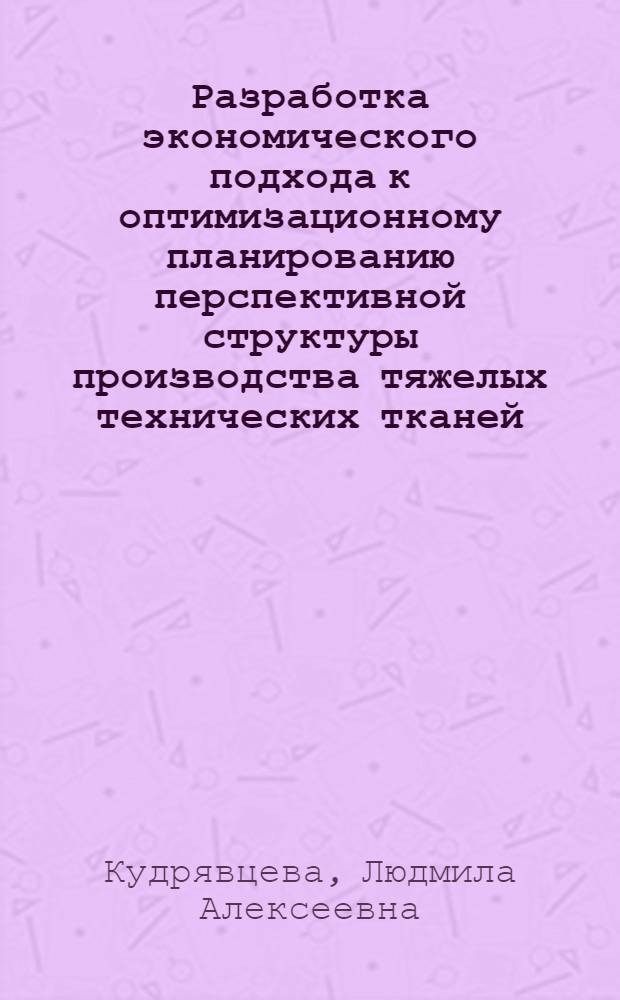 Разработка экономического подхода к оптимизационному планированию перспективной структуры производства тяжелых технических тканей : Автореф. дис. на соиск. учен. степ. канд. экон. наук : (08.00.21)
