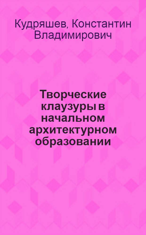 Творческие клаузуры в начальном архитектурном образовании : Учеб. пособие