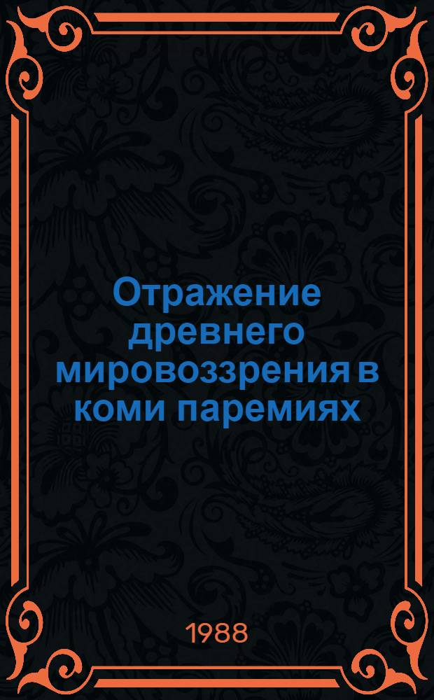 Отражение древнего мировоззрения в коми паремиях : Докл. на заседании президиума Коми науч. центра УрО АН СССР 24 нояб. 1988 г