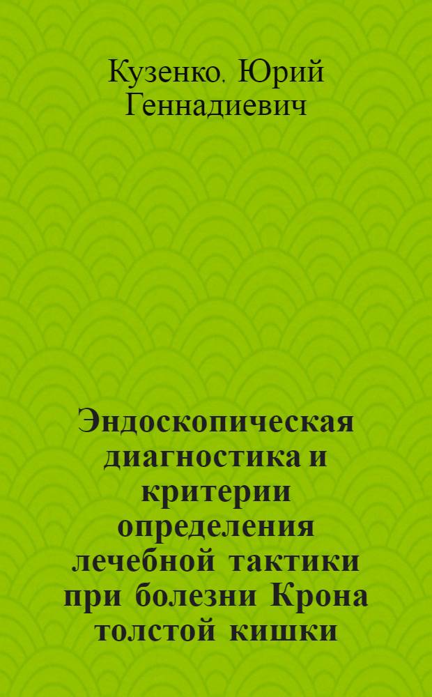 Эндоскопическая диагностика и критерии определения лечебной тактики при болезни Крона толстой кишки : Автореф. дис. на соиск. учен. степ. канд. мед. наук : (14.00.27)