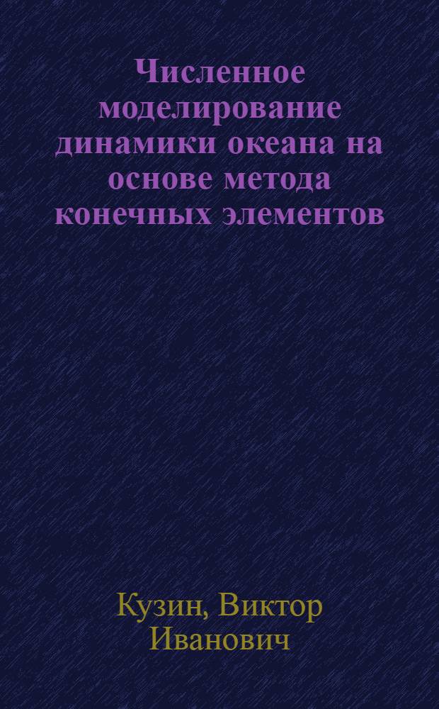 Численное моделирование динамики океана на основе метода конечных элементов : Автореф. дис. на соиск. учен. степ. д-ра физ.-мат. наук : (01.04.12)