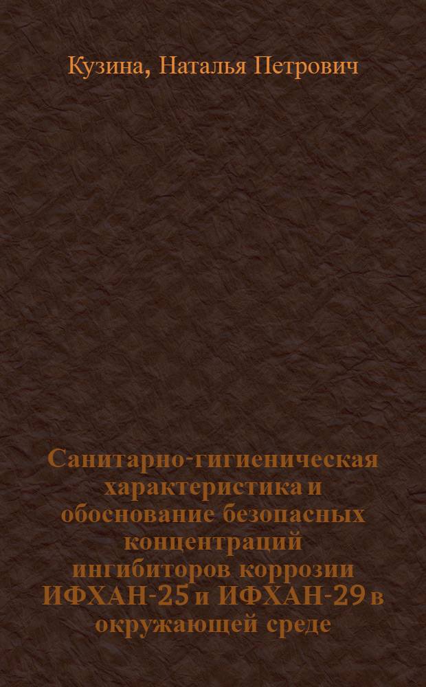 Санитарно-гигиеническая характеристика и обоснование безопасных концентраций ингибиторов коррозии ИФХАН-25 и ИФХАН-29 в окружающей среде : Автореф. дис. на соиск. учен. степ. к. м. н