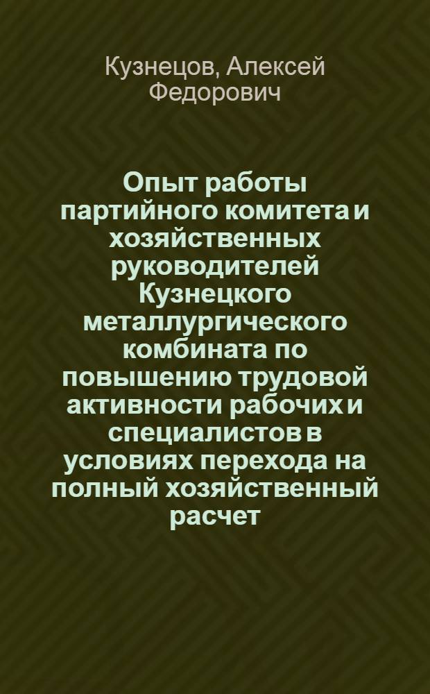 Опыт работы партийного комитета и хозяйственных руководителей Кузнецкого металлургического комбината по повышению трудовой активности рабочих и специалистов в условиях перехода на полный хозяйственный расчет