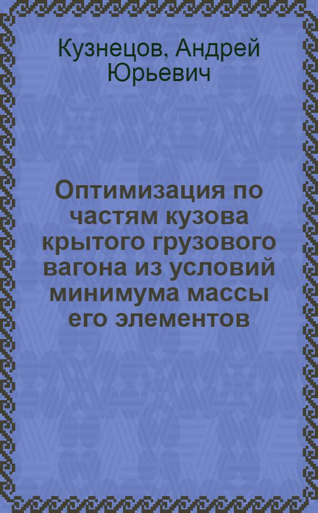 Оптимизация по частям кузова крытого грузового вагона из условий минимума массы его элементов : Автореф. дис. на соиск. учен. степ. канд. техн. наук : (05.22.07)
