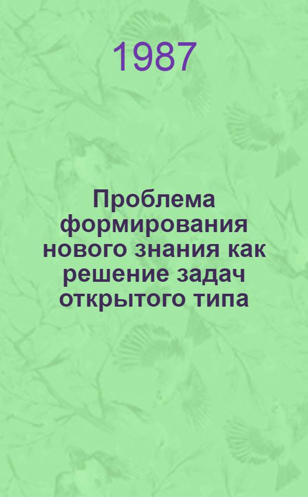 Проблема формирования нового знания как решение задач открытого типа : Автореф. дис. на соиск. учен. степ. канд. филос. наук : (09.00.01)