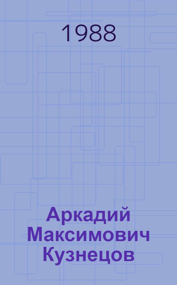 Аркадий Максимович Кузнецов : Живопись : Кат. выст. : (Из творч. наследия)