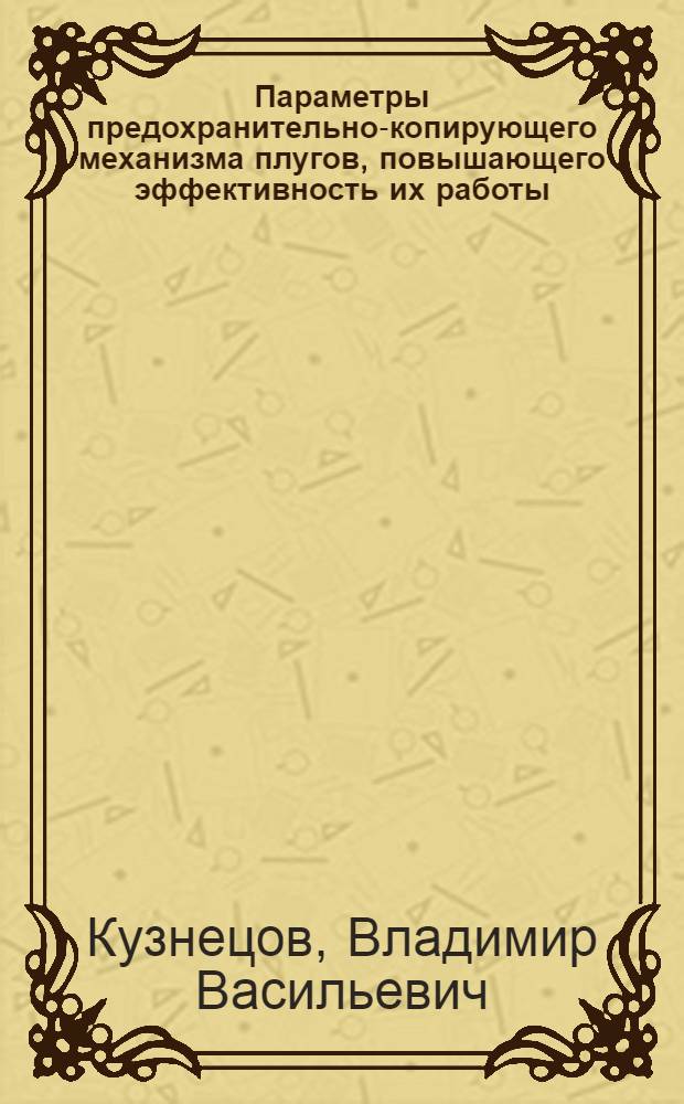 Параметры предохранительно-копирующего механизма плугов, повышающего эффективность их работы : Автореф. дис. на соиск. учен. степ. канд. техн. наук : (05.20.01)