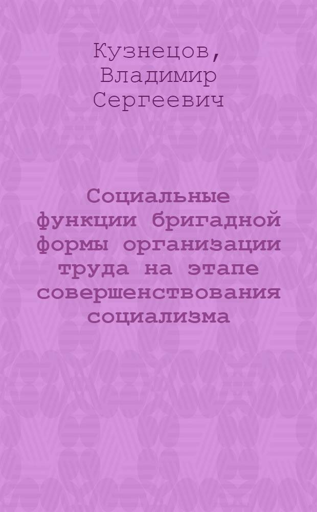 Социальные функции бригадной формы организации труда на этапе совершенствования социализма : Автореф. дис. на соиск. учен. степ. канд. филос. наук : (09.00.02)