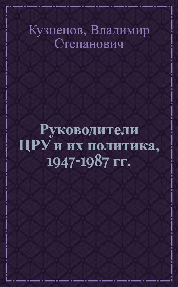 Руководители ЦРУ и их политика, 1947-1987 гг.