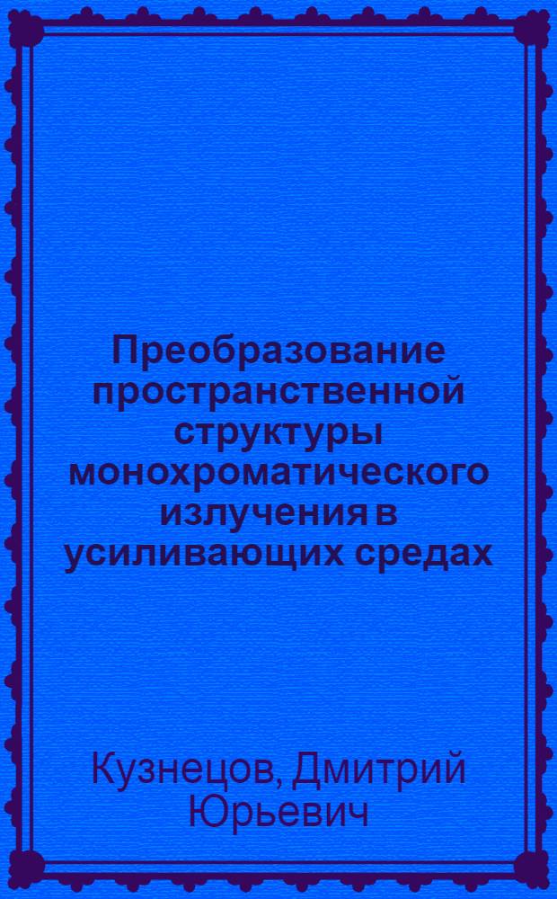 Преобразование пространственной структуры монохроматического излучения в усиливающих средах : Автореф. дис. на соиск. учен. степ. канд. физ.-мат. наук : (01.04.05)