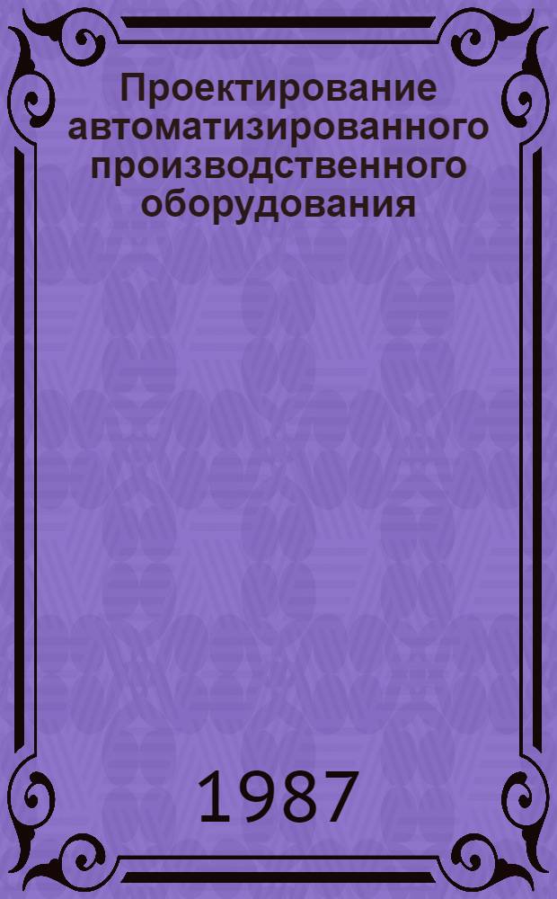 Проектирование автоматизированного производственного оборудования : Учеб. пособие для машиностроит. спец. вузов