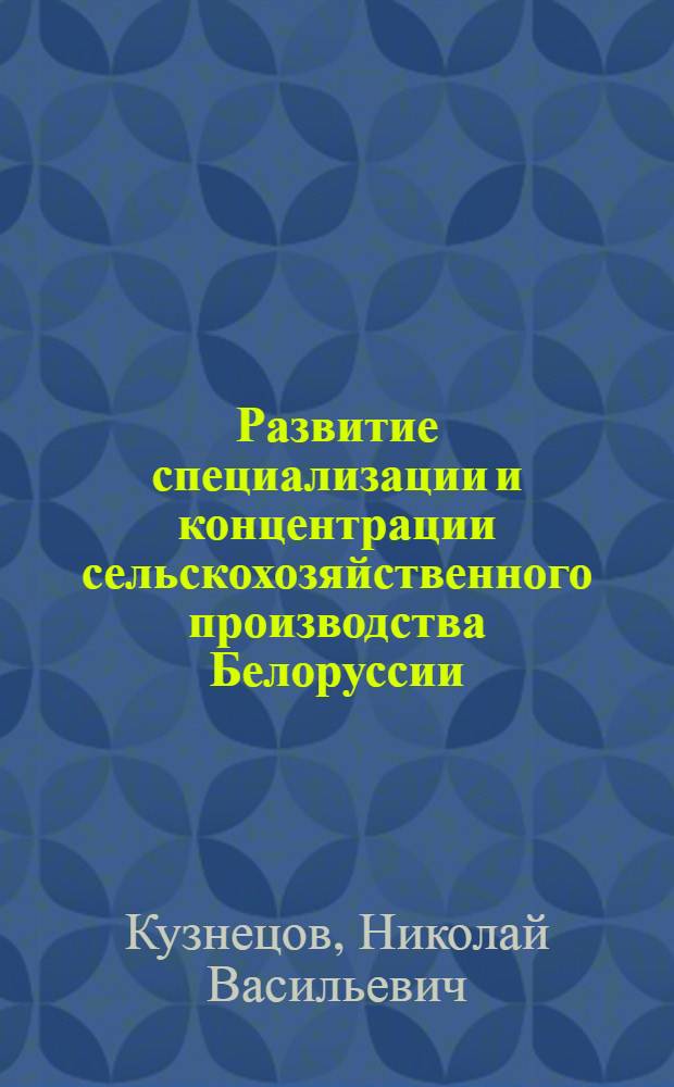 Развитие специализации и концентрации сельскохозяйственного производства Белоруссии (1966-1985 гг.) : Автореф. дис. на соиск. учен. степ. д-ра ист. наук : (07.00.02)
