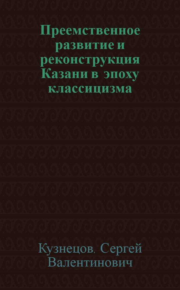 Преемственное развитие и реконструкция Казани в эпоху классицизма : Автореф. дис. на соиск. учен. степ. канд. архитектуры : (18.00.01)