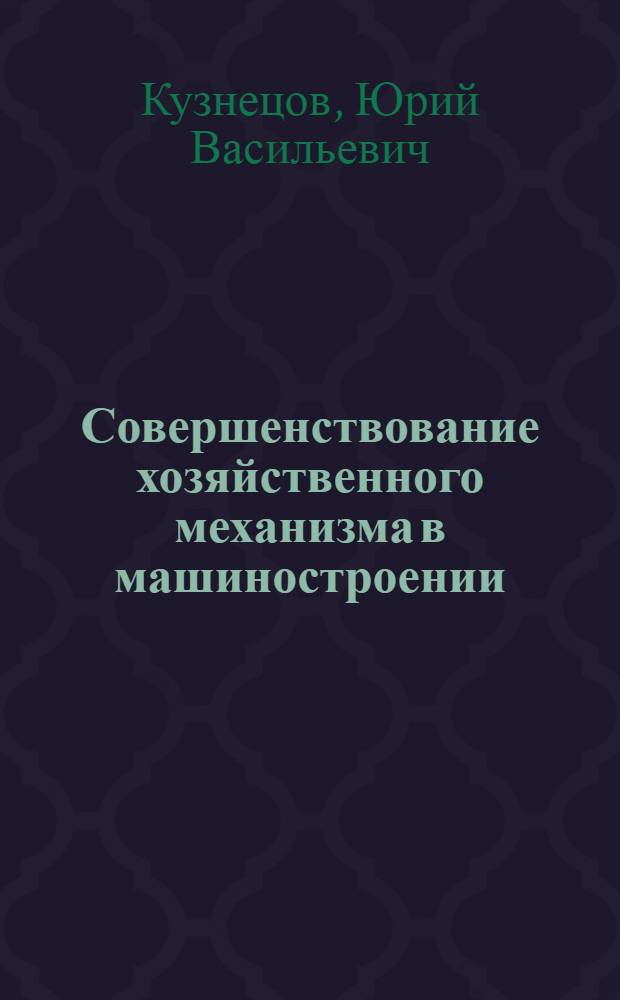 Совершенствование хозяйственного механизма в машиностроении : Учеб. пособие