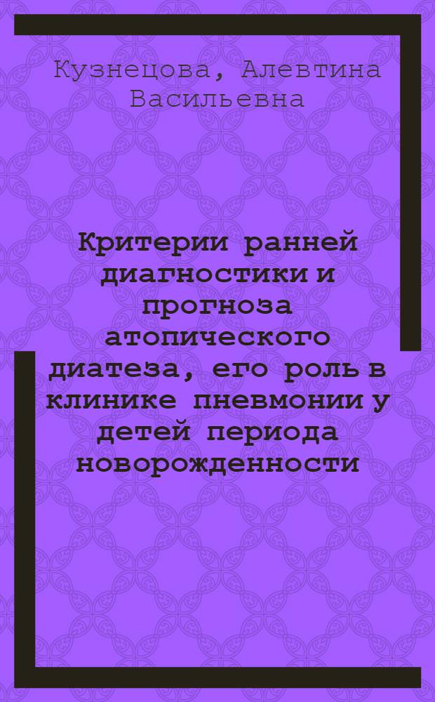 Критерии ранней диагностики и прогноза атопического диатеза, его роль в клинике пневмонии у детей периода новорожденности : Автореф. дис. на соиск. учен. степ. д. м. н