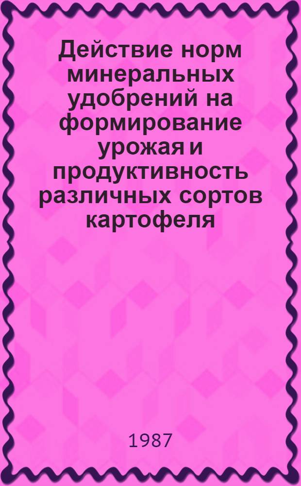 Действие норм минеральных удобрений на формирование урожая и продуктивность различных сортов картофеля, выращиваемого на дерновых аллювиальных почвах : Автореф. дис. на соиск. учен. степ. к. с.-х. н