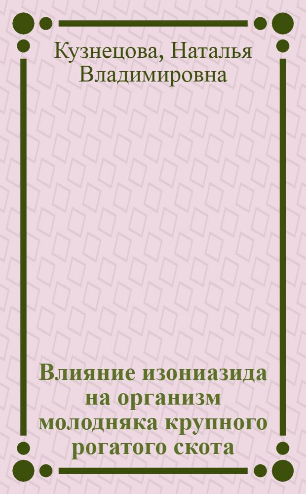 Влияние изониазида на организм молодняка крупного рогатого скота : Автореф. дис. на соиск. учен. степ. канд. вет. наук : (16.00.04)