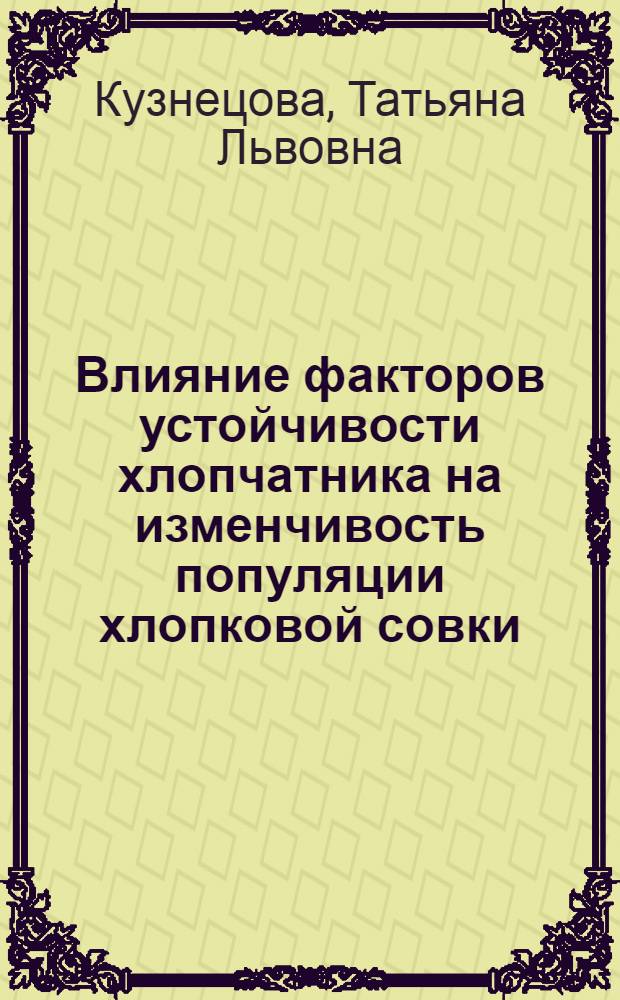 Влияние факторов устойчивости хлопчатника на изменчивость популяции хлопковой совки: (Helicoverpa armigera Hbh.) : Автореф. дис. на соиск. учен. степ. канд. биол. наук : (03.00.09)