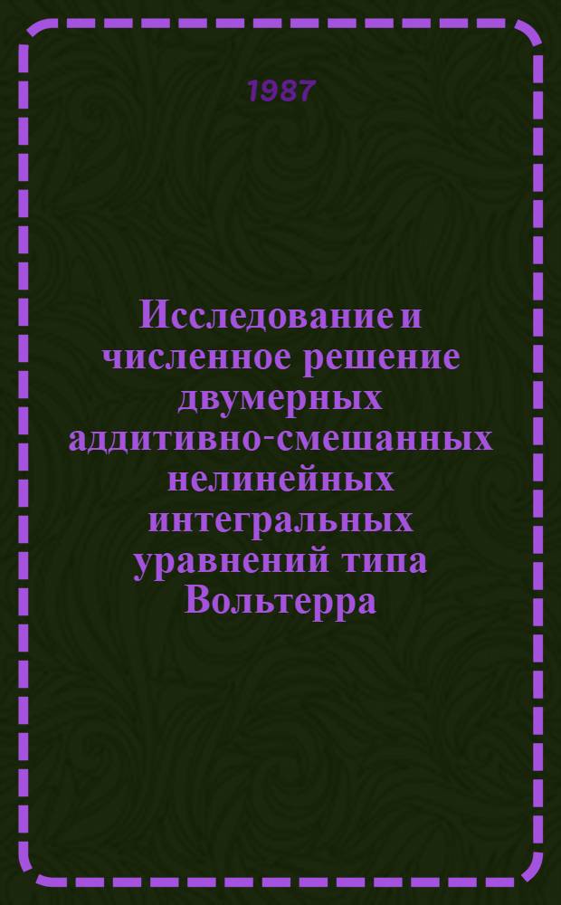 Исследование и численное решение двумерных аддитивно-смешанных нелинейных интегральных уравнений типа Вольтерра : Автореф. дис. на соиск. учен. степ. к. ф.-м. н