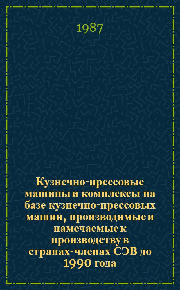 Кузнечно-прессовые машины и комплексы на базе кузнечно-прессовых машин, производимые и намечаемые к производству в странах-членах СЭВ до 1990 года