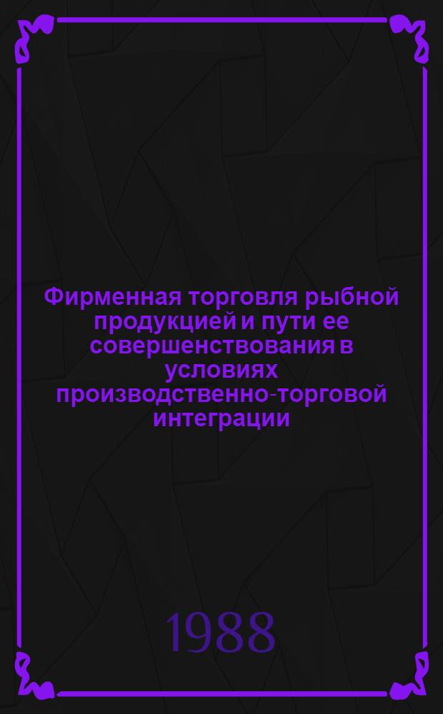Фирменная торговля рыбной продукцией и пути ее совершенствования в условиях производственно-торговой интеграции : Автореф. дис. на соиск. учен. степ. к. э. н
