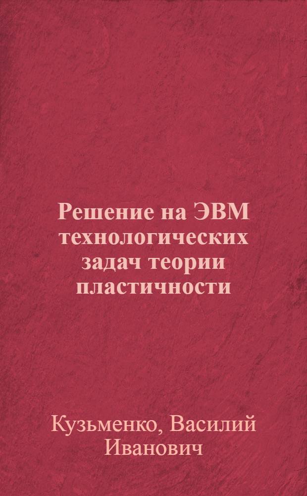 Решение на ЭВМ технологических задач теории пластичности : Учеб. пособие для спец. "Обраб. металлов давлением"