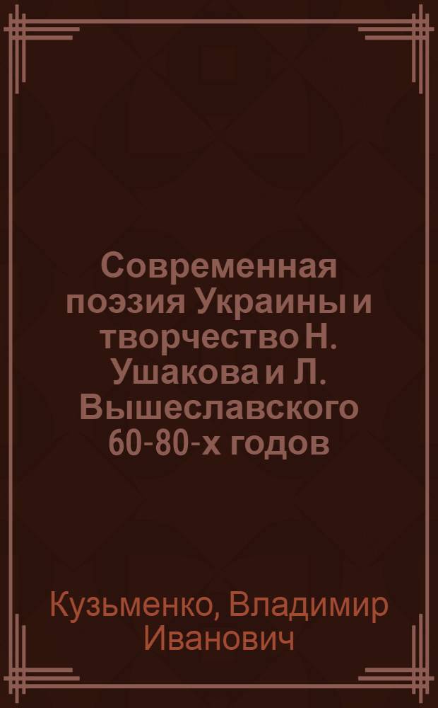 Современная поэзия Украины и творчество Н. Ушакова и Л. Вышеславского 60-80-х годов : Автореф. дис. на соиск. учен. степ. канд. филол. наук : (10.01.02)