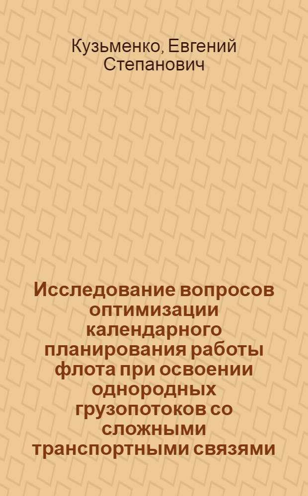Исследование вопросов оптимизации календарного планирования работы флота при освоении однородных грузопотоков со сложными транспортными связями : Автореф. дис. на соиск. учен. степ. канд. техн. наук : (05.22.19)