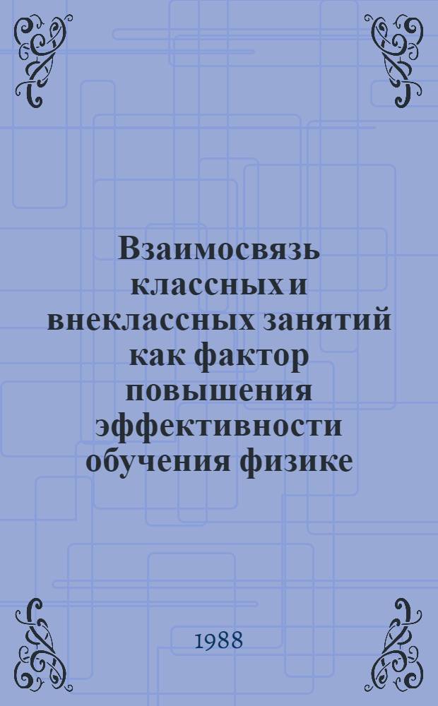Взаимосвязь классных и внеклассных занятий как фактор повышения эффективности обучения физике : (На прим. физ. пропедевт. кружка) : Автореф. дис. на соиск. учен. степ. канд. пед. наук : (13.00.02)