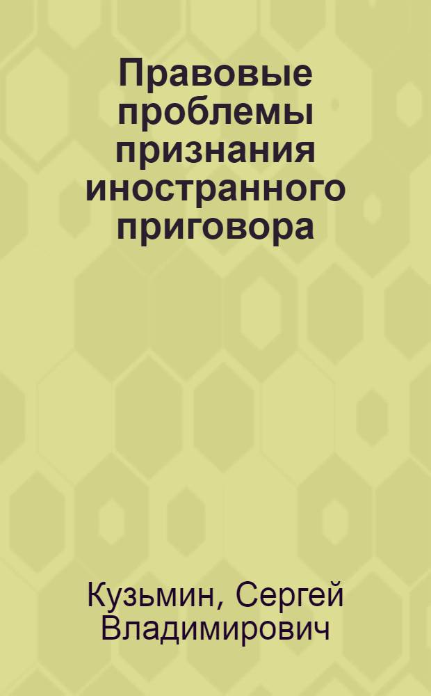 Правовые проблемы признания иностранного приговора : Автореф. дис. на соиск. учен. степ. к. ю. н