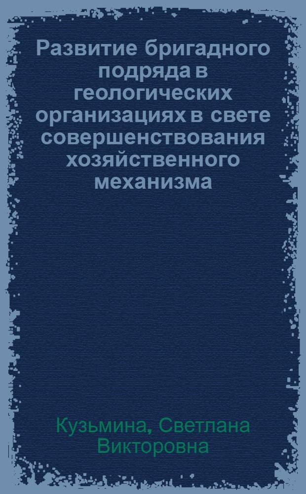 Развитие бригадного подряда в геологических организациях в свете совершенствования хозяйственного механизма : Автореф. дис. на соиск. учен. степ. канд. экон. наук : (08.00.21)