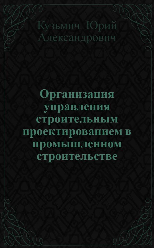 Организация управления строительным проектированием в промышленном строительстве : Автореф. дис. на соиск. учен. степ. канд. экон. наук : (08.00.24)