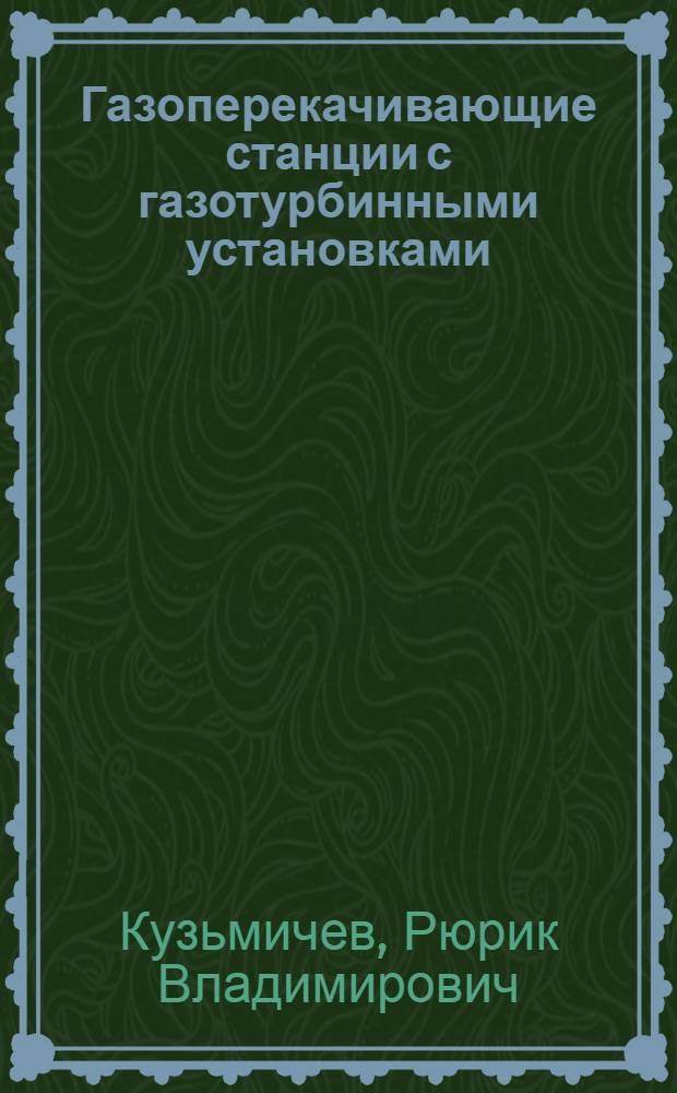 Газоперекачивающие станции с газотурбинными установками : (Компоновка, оборуд. и работа ГПС) : Учеб. пособие