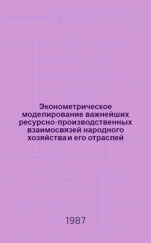 Эконометрическое моделирование важнейших ресурсно-производственных взаимосвязей народного хозяйства и его отраслей : Автореф. дис. на соиск. учен. степ. к. э. н