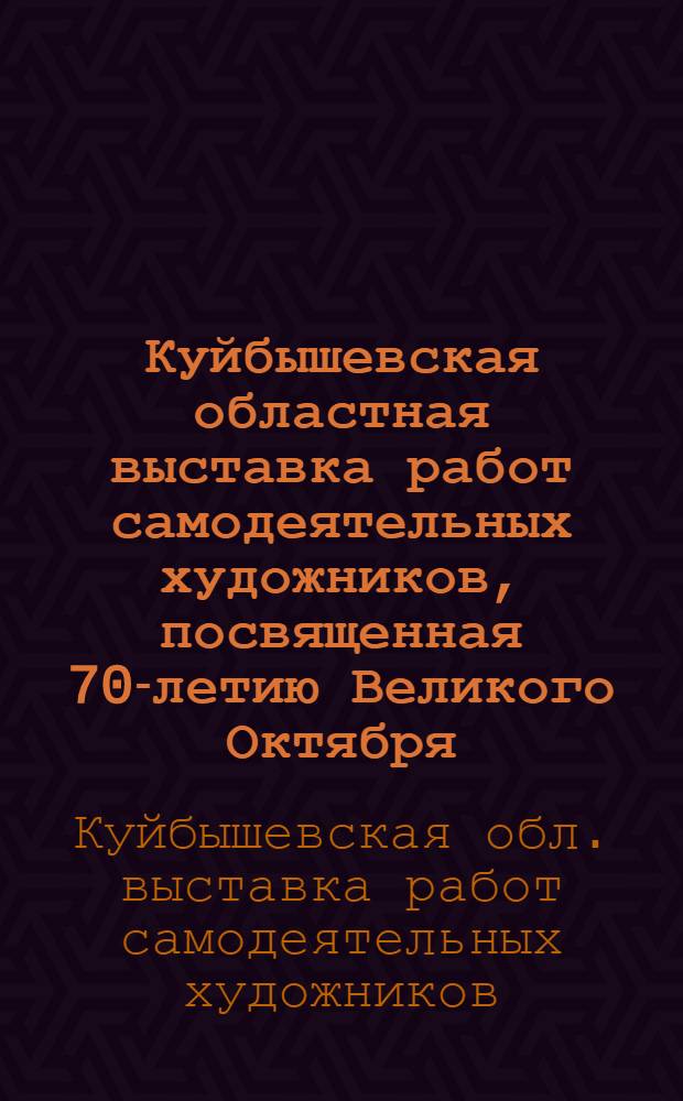 Куйбышевская областная выставка работ самодеятельных художников, посвященная 70-летию Великого Октября (март-апрель 1987) : Живопись, графика : Каталог