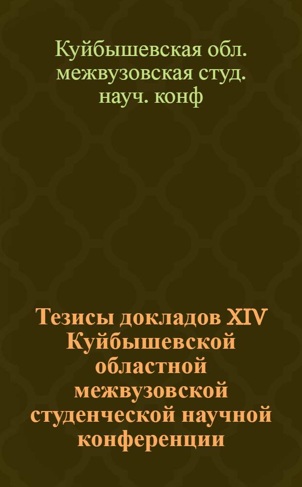 Тезисы докладов XIV Куйбышевской областной межвузовской студенческой научной конференции, посвященной 70-летию ВЛКСМ, 19-23 апреля 1988 г.