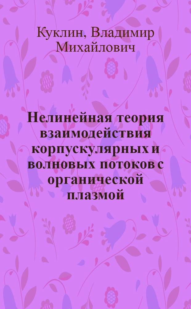 Нелинейная теория взаимодействия корпускулярных и волновых потоков с органической плазмой : Автореф. дис. на соиск. учен. степ. д-ра физ.-мат. наук : (01.04.08)