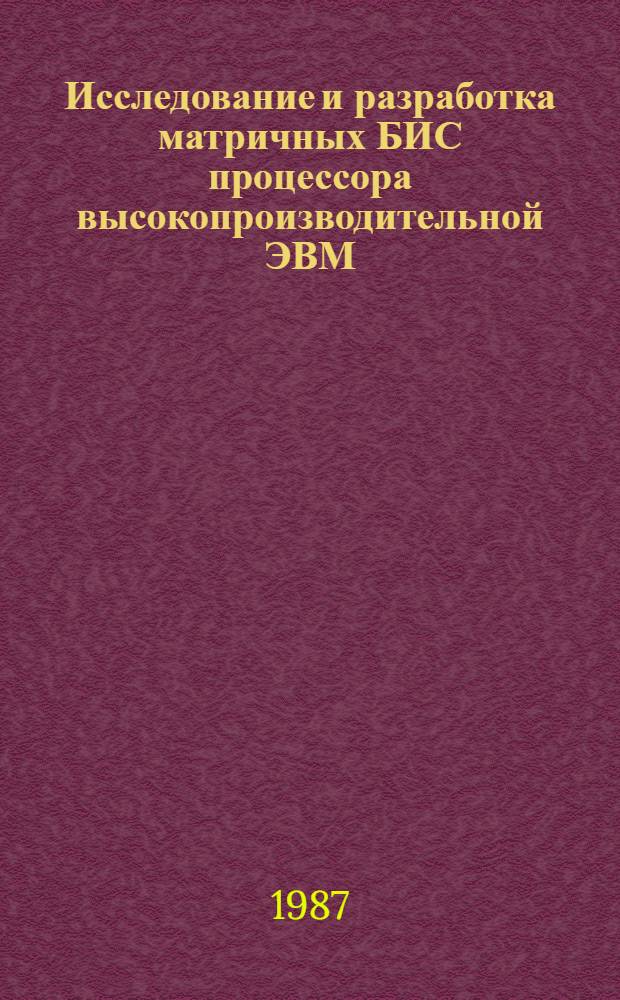 Исследование и разработка матричных БИС процессора высокопроизводительной ЭВМ : Автореф. дис. на соиск. учен. степ. к. т. н