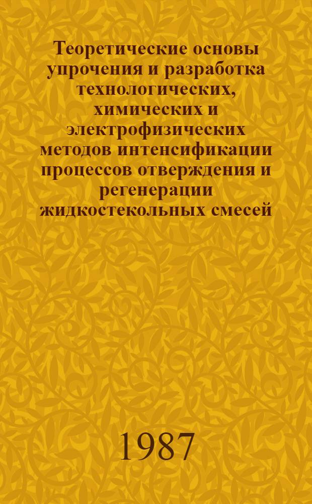Теоретические основы упрочения и разработка технологических, химических и электрофизических методов интенсификации процессов отверждения и регенерации жидкостекольных смесей : Автореф. дис. на соиск. учен. степ. д. т. н