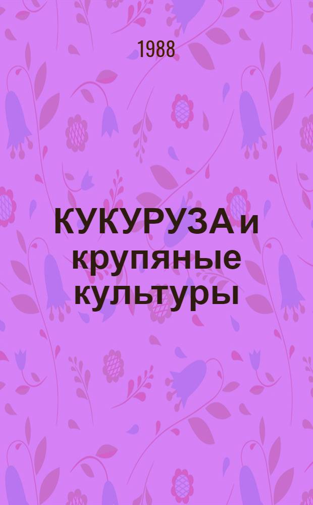 КУКУРУЗА и крупяные культуры : Сб. ст